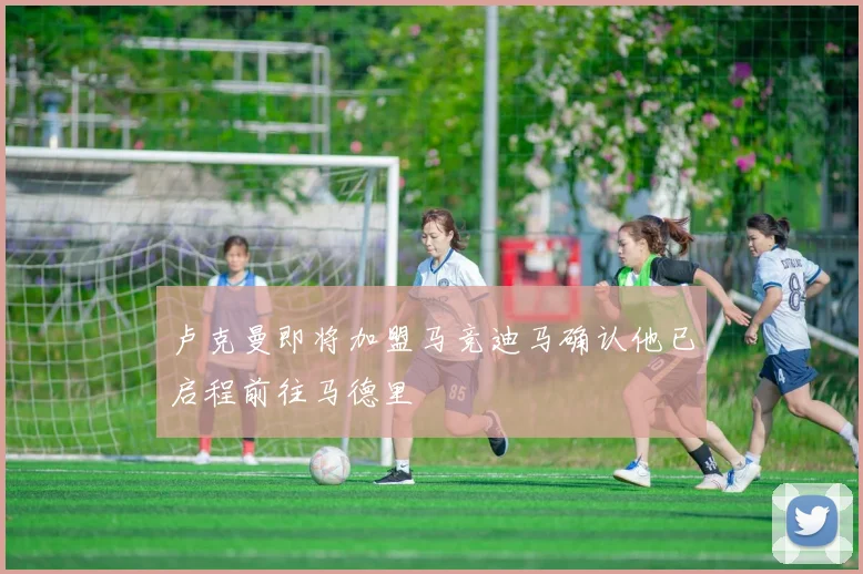 卢克曼即将加盟马竞迪马确认他已启程前往马德里