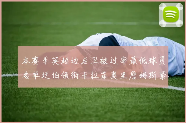 本赛季英超边后卫被过率最低球员名单廷伯领衔卡拉菲奥里詹姆斯紧随其后