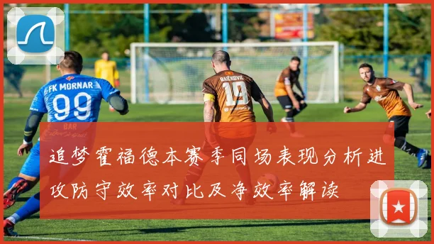 追梦霍福德本赛季同场表现分析进攻防守效率对比及净效率解读