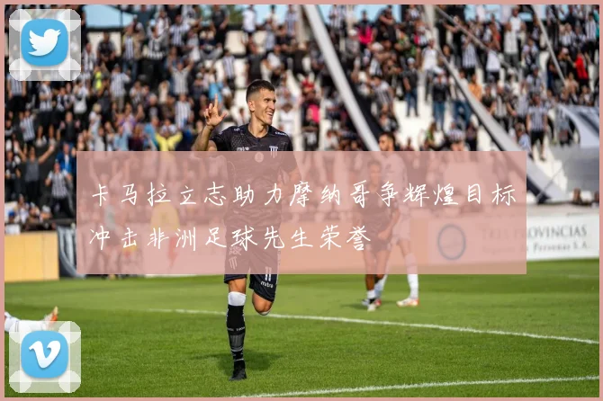 卡马拉立志助力摩纳哥争辉煌目标冲击非洲足球先生荣誉