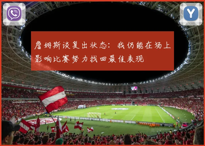 詹姆斯谈复出状态：我仍能在场上影响比赛努力找回最佳表现