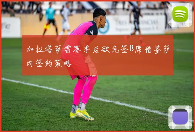 加拉塔萨雷赛季后欲免签B席借鉴萨内签约策略