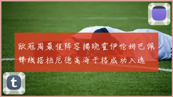 欧冠周最佳阵容揭晓霍伊伦姆巴佩锋线搭档厄德高海于格成功入选