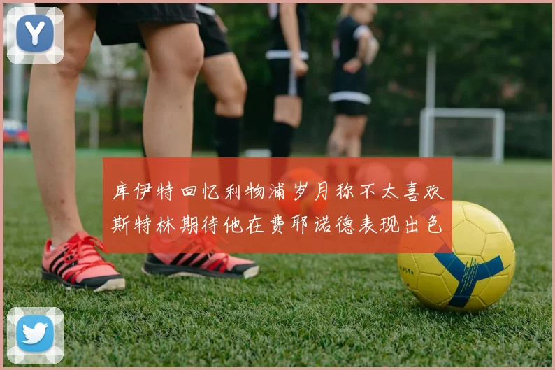 库伊特回忆利物浦岁月称不太喜欢斯特林期待他在费耶诺德表现出色