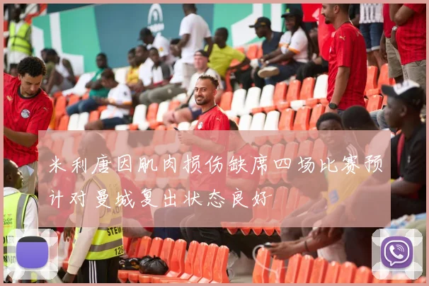 米利唐因肌肉损伤缺席四场比赛预计对曼城复出状态良好