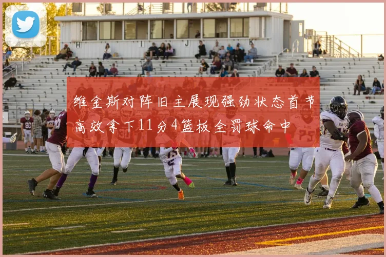 维金斯对阵旧主展现强劲状态首节高效拿下11分4篮板全罚球命中