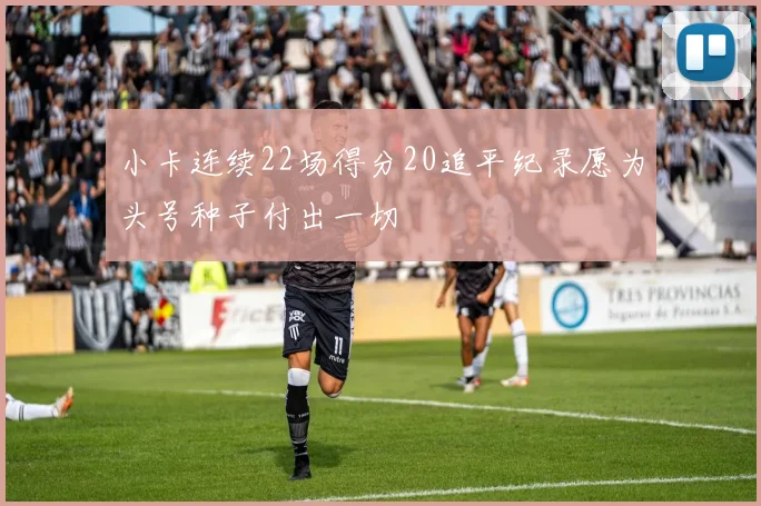 小卡连续22场得分20追平纪录愿为头号种子付出一切