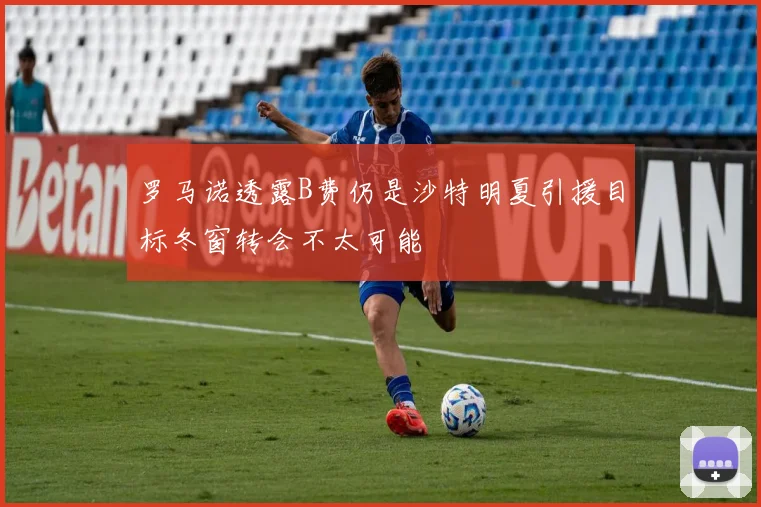 罗马诺透露B费仍是沙特明夏引援目标冬窗转会不太可能