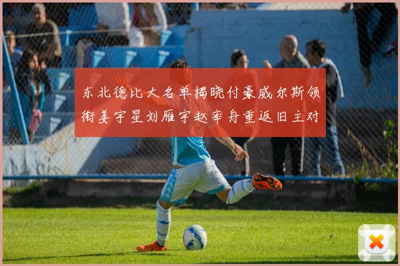 东北德比大名单揭晓付豪威尔斯领衔姜宇星刘雁宇赵率舟重返旧主对决