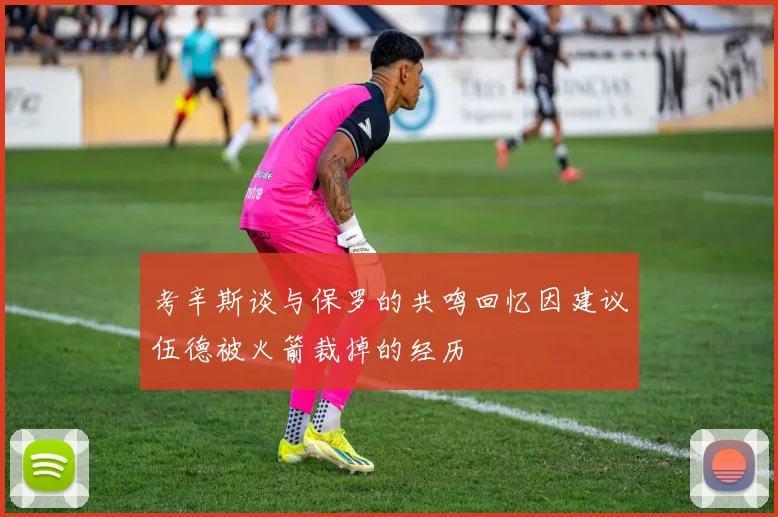 考辛斯谈与保罗的共鸣回忆因建议伍德被火箭裁掉的经历