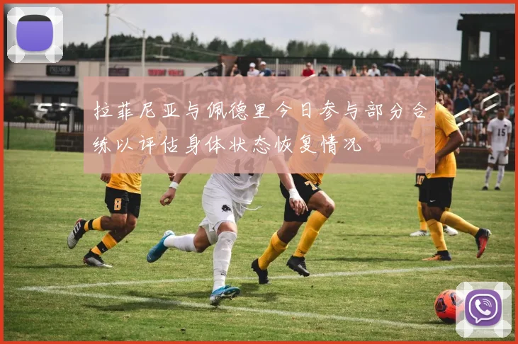 拉菲尼亚与佩德里今日参与部分合练以评估身体状态恢复情况