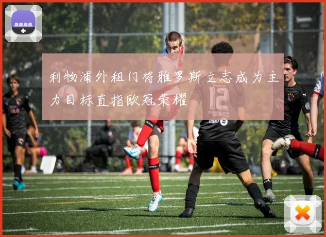利物浦外租门将雅罗斯立志成为主力目标直指欧冠荣耀