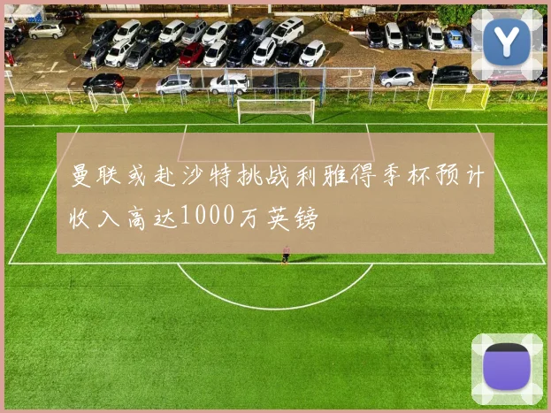 曼联或赴沙特挑战利雅得季杯预计收入高达1000万英镑