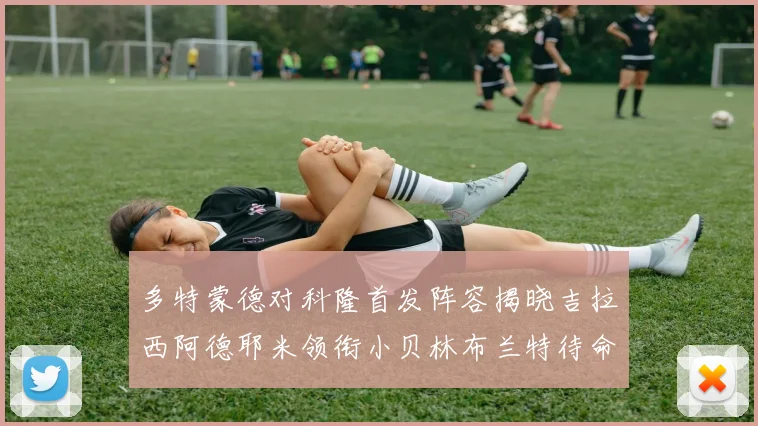 多特蒙德对科隆首发阵容揭晓吉拉西阿德耶米领衔小贝林布兰特待命