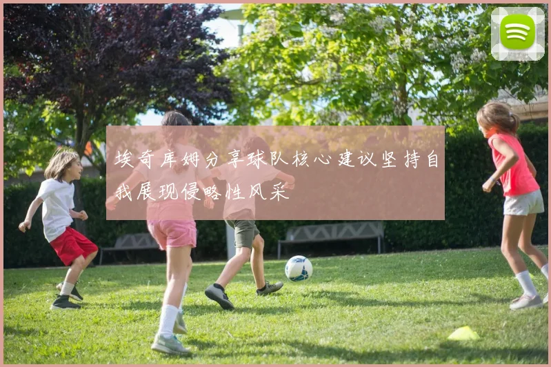 埃奇库姆分享球队核心建议坚持自我展现侵略性风采