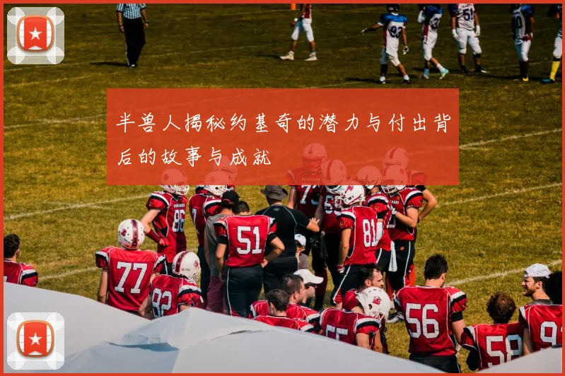 半兽人揭秘约基奇的潜力与付出背后的故事与成就