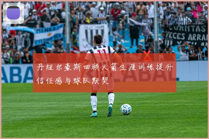 丹纽尔豪斯回顾火箭生涯训练提升信任感与球队默契