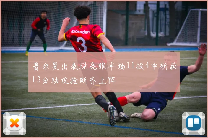 普尔复出表现亮眼半场11投4中斩获13分助攻抢断齐上阵