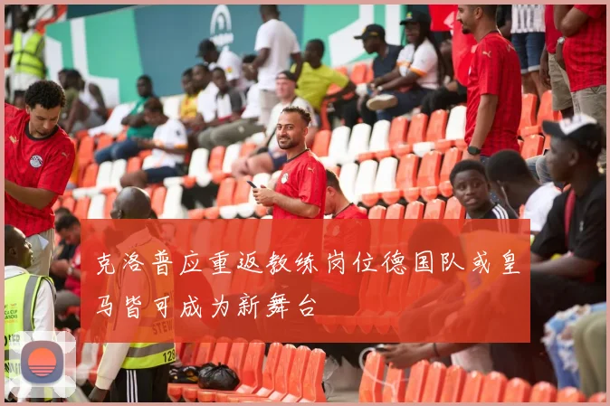 克洛普应重返教练岗位德国队或皇马皆可成为新舞台