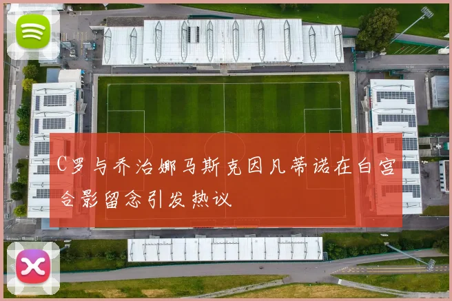 C罗与乔治娜马斯克因凡蒂诺在白宫合影留念引发热议