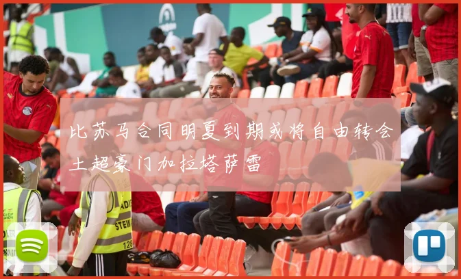 比苏马合同明夏到期或将自由转会土超豪门加拉塔萨雷